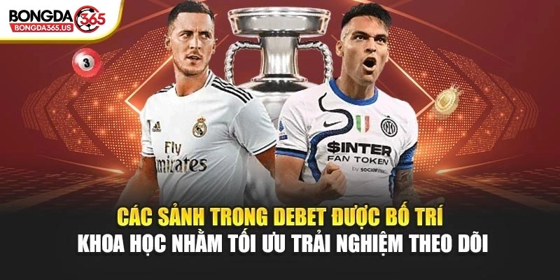 Các sảnh trong DEBET được bố trí khoa học nhằm tối ưu trải nghiệm theo dõi