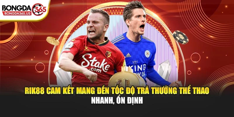 RIK88 cam kết mang đến tốc độ trả thưởng thể thao nhanh, ổn định