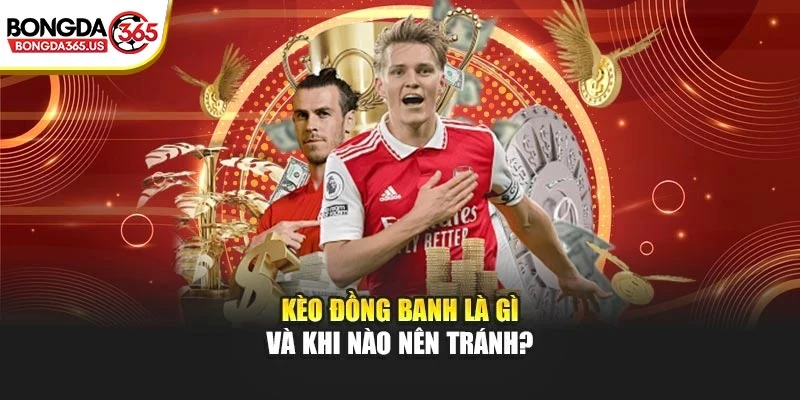 Kèo đồng banh là gì và khi nào nên tránh?