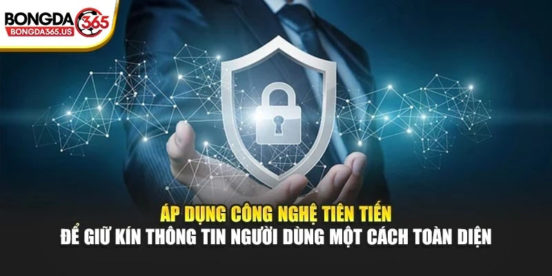 Áp dụng công nghệ tiên tiến để giữ kín thông tin người dùng một cách toàn diện