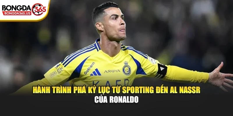 Hành trình phá kỷ lục từ Sporting đến Al Nassr của Ronaldo