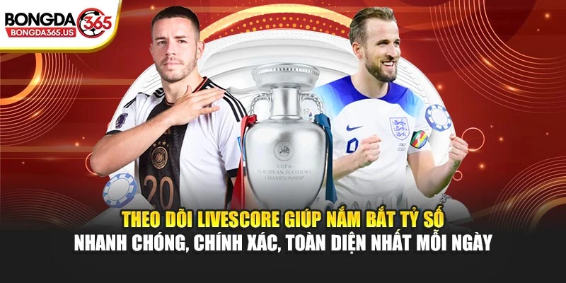 Theo dõi Livescore giúp nắm bắt tỷ số nhanh chóng, chính xác, toàn diện nhất mỗi ngày