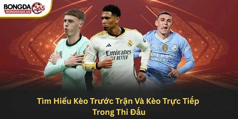 Tìm hiểu kèo trước trận và kèo trực tiếp trong thi đấu